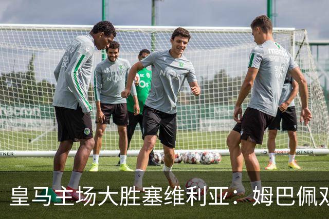 皇马主场大胜塞维利亚：姆巴佩双响，强势迎战国家德比